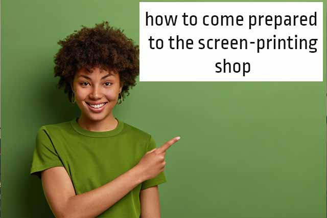 how to come prepared to the screen-printing shop